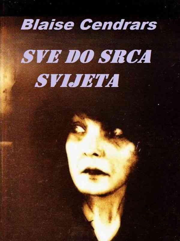 Blaise Cendrars - Sve Do Srca Svijeta