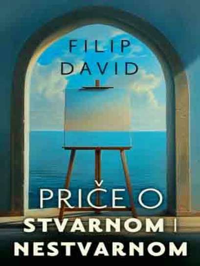 Filip David - Priče o stvarnom i nestvarnom