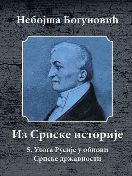 Nebojsa Bogunovic - Edicija Iz srpske istorije-Uloga Rusije u Obnovi Srpske Drzavnosti