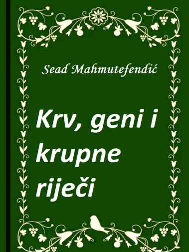Sead Mahmutefendić - Krv geni i krupne reči