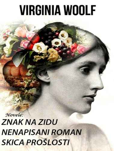 Virginia Woolf - Znak Na Zidu Nenapisani Roman Skica Prošlosti